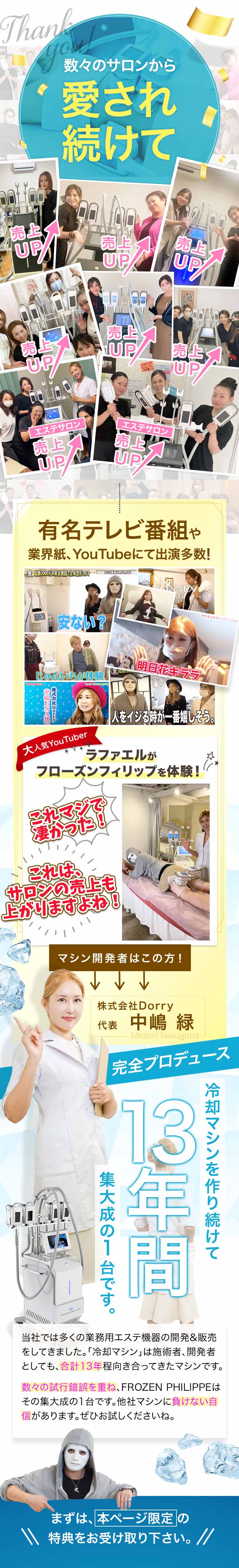 数々のサロンから愛され続けて売上UP!有名テレビ番組や業界紙、YouTubeにて出演多数の株式会社Dorry代表中嶋緑が完全プロデュース!脂肪冷却マシンを作り続けて13年間。集大成の1台です。