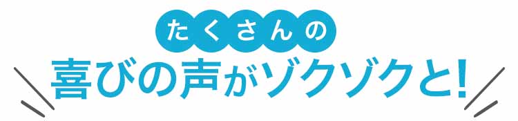 たくさんの喜びの声がゾクゾクと!