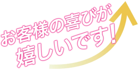 お客様の喜びが嬉しいです!